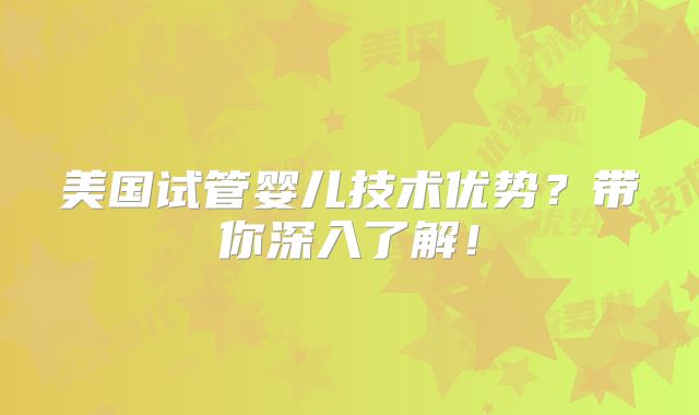 美国试管婴儿技术优势？带你深入了解！