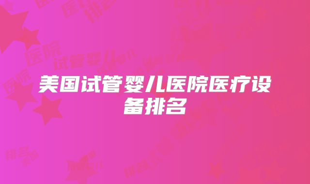 美国试管婴儿医院医疗设备排名