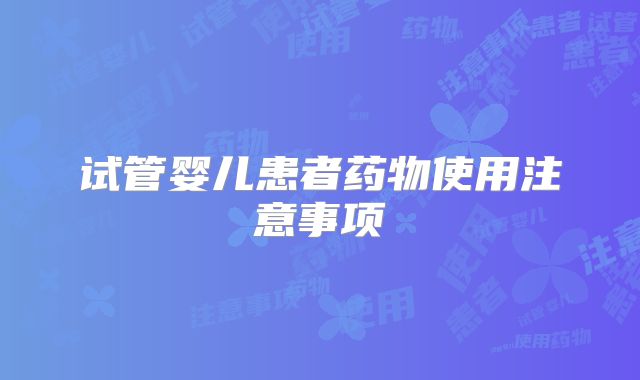 试管婴儿患者药物使用注意事项