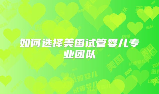 如何选择美国试管婴儿专业团队