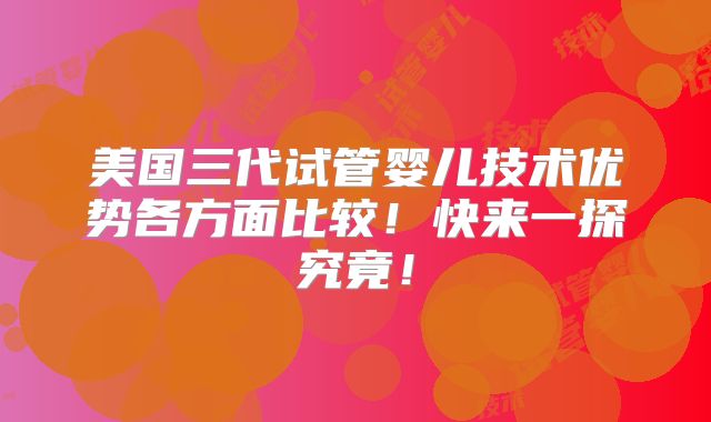 美国三代试管婴儿技术优势各方面比较！快来一探究竟！