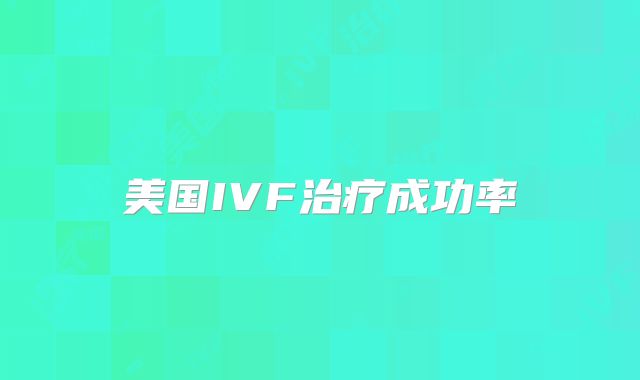 美国IVF治疗成功率