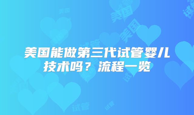 美国能做第三代试管婴儿技术吗？流程一览