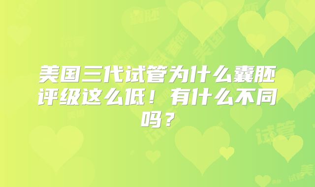 美国三代试管为什么囊胚评级这么低！有什么不同吗？