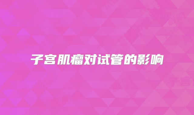 子宫肌瘤对试管的影响