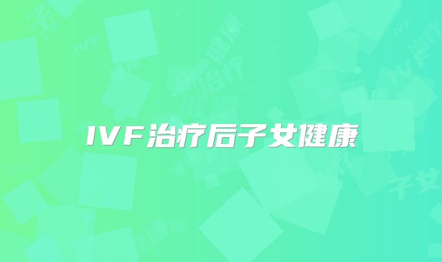 IVF治疗后子女健康
