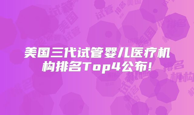 美国三代试管婴儿医疗机构排名Top4公布!