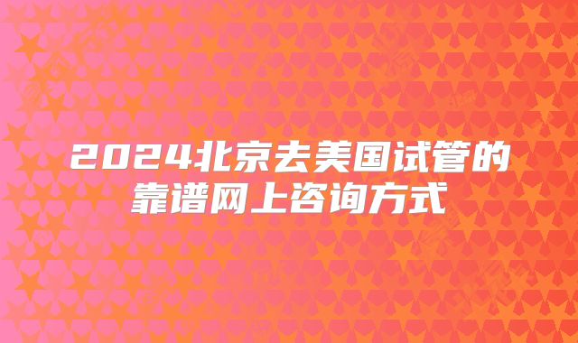 2024北京去美国试管的靠谱网上咨询方式