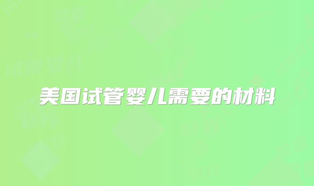 美国试管婴儿需要的材料