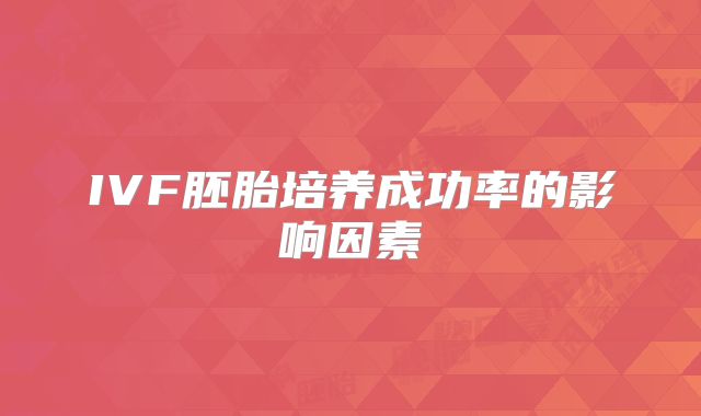 IVF胚胎培养成功率的影响因素