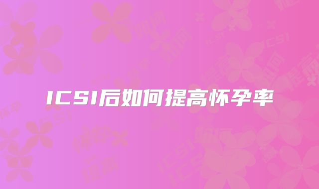 ICSI后如何提高怀孕率