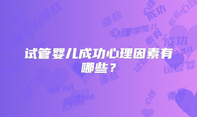 试管婴儿成功心理因素有哪些？