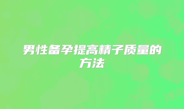 男性备孕提高精子质量的方法