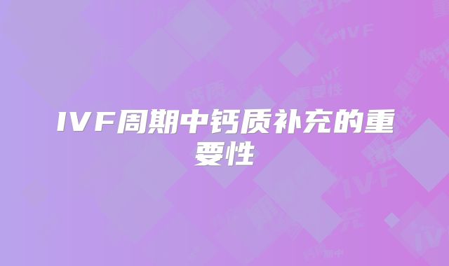 IVF周期中钙质补充的重要性