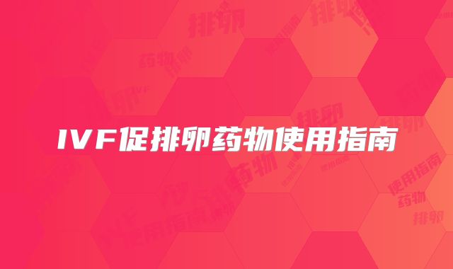 IVF促排卵药物使用指南