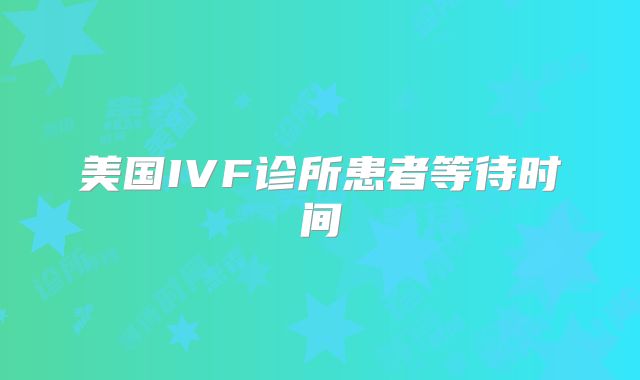 美国IVF诊所患者等待时间