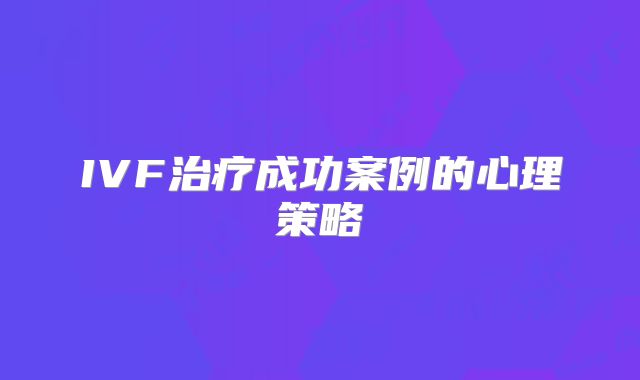 IVF治疗成功案例的心理策略