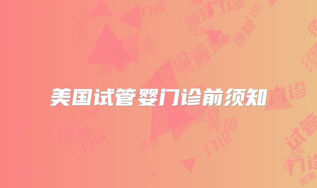 美国试管婴门诊前须知