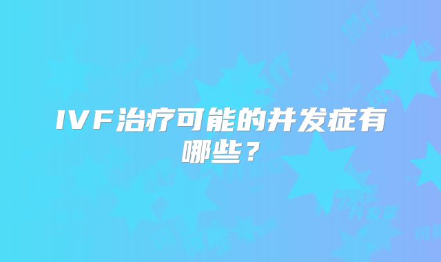 IVF治疗可能的并发症有哪些？