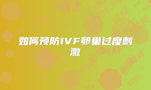 如何预防IVF卵巢过度刺激