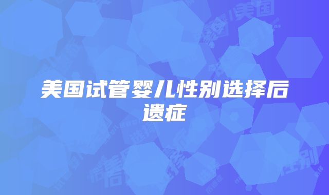 美国试管婴儿性别选择后遗症