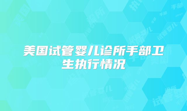 美国试管婴儿诊所手部卫生执行情况
