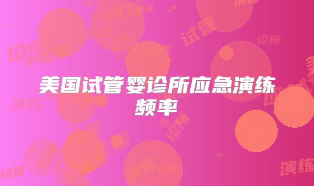 美国试管婴诊所应急演练频率
