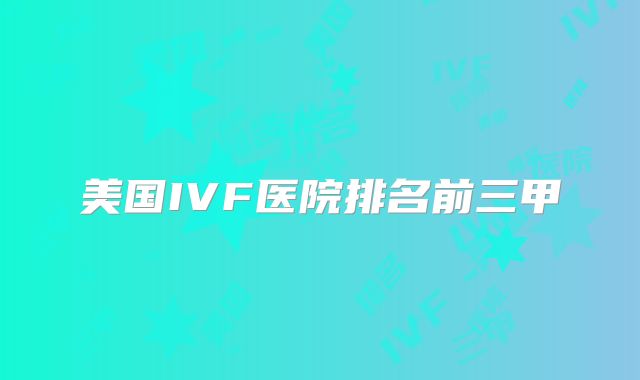 美国IVF医院排名前三甲