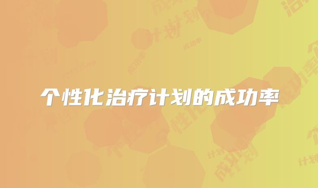 个性化治疗计划的成功率