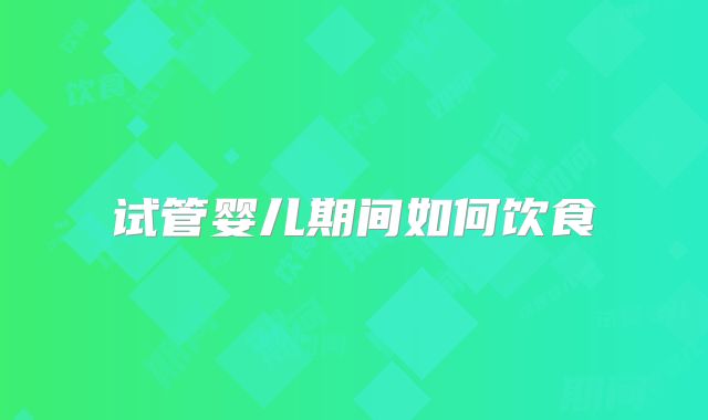 试管婴儿期间如何饮食
