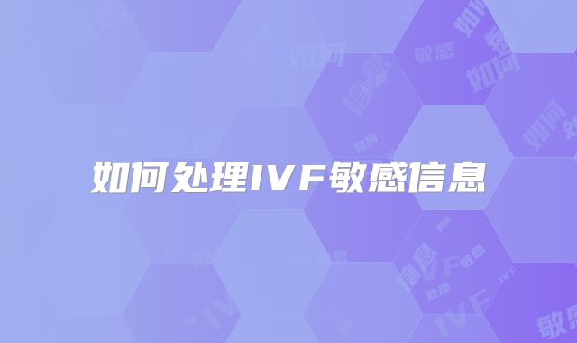 如何处理IVF敏感信息