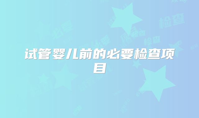 试管婴儿前的必要检查项目