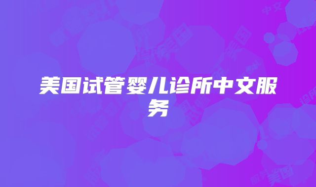 美国试管婴儿诊所中文服务