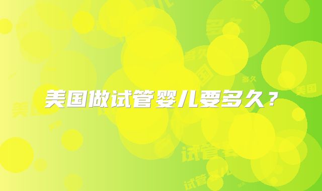 美国做试管婴儿要多久？