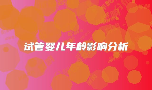 试管婴儿年龄影响分析