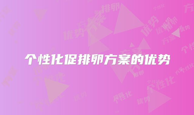 个性化促排卵方案的优势