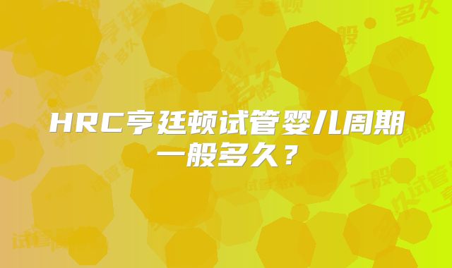 HRC亨廷顿试管婴儿周期一般多久？