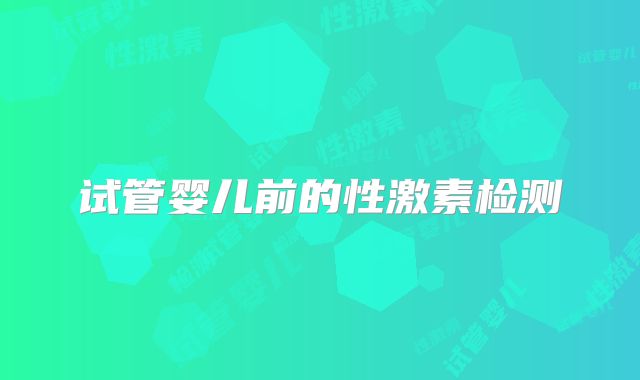 试管婴儿前的性激素检测