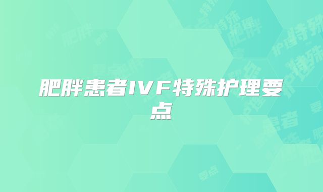 肥胖患者IVF特殊护理要点