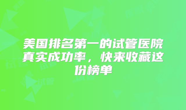 美国排名第一的试管医院真实成功率,快来收藏这份榜单