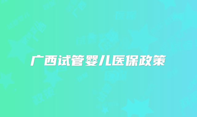 广西试管婴儿医保政策