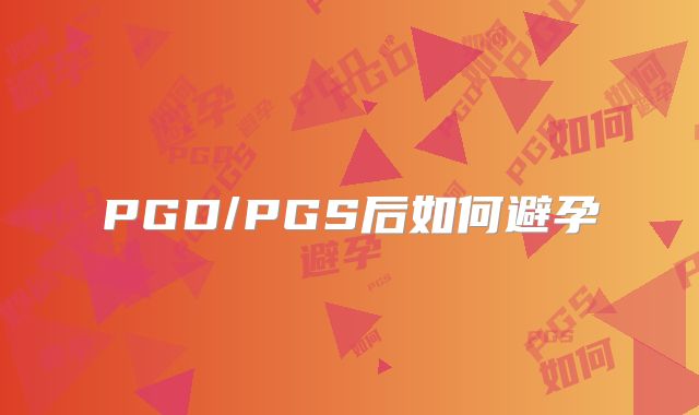 PGD/PGS后如何避孕