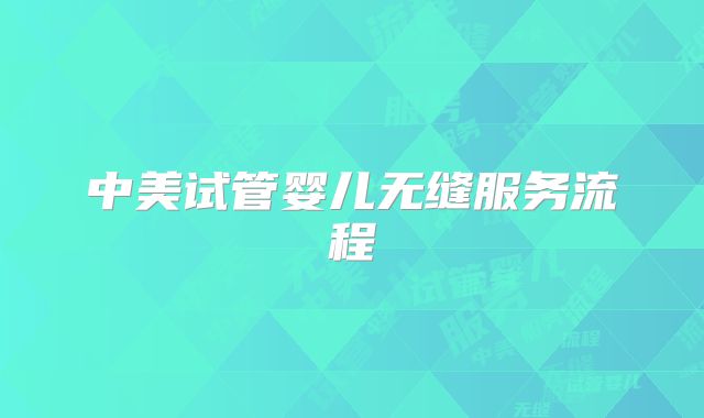 中美试管婴儿无缝服务流程