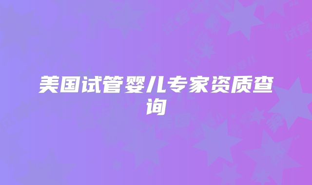 美国试管婴儿专家资质查询