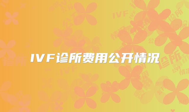 IVF诊所费用公开情况