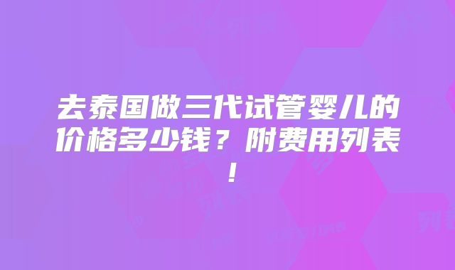 去泰国做三代试管婴儿的价格多少钱？附费用列表！