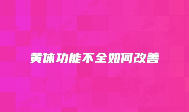 黄体功能不全如何改善