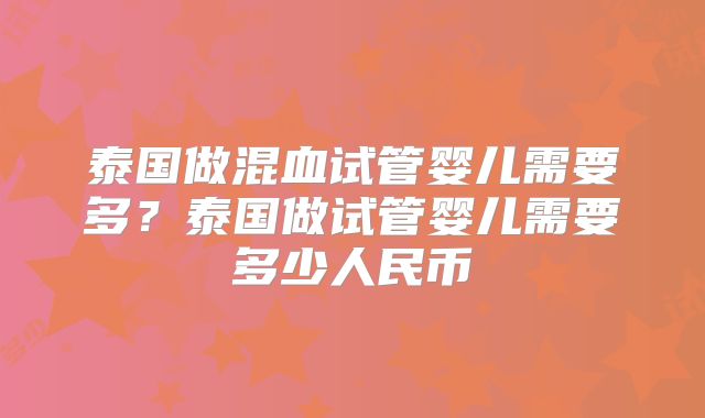泰国做混血试管婴儿需要多？泰国做试管婴儿需要多少人民币