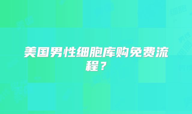 美国男性细胞库购免费流程？