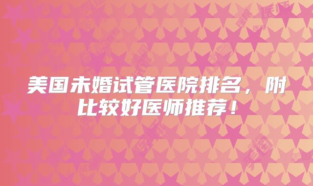 美国未婚试管医院排名，附比较好医师推荐！